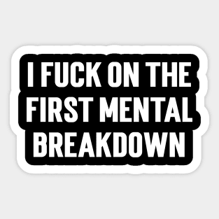 I Fuck On The First Mental Breakdown Sticker